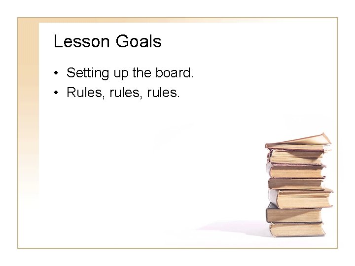 Lesson Goals • Setting up the board. • Rules, rules. Lesson Goals • Setting up the board. • Rules, rules.