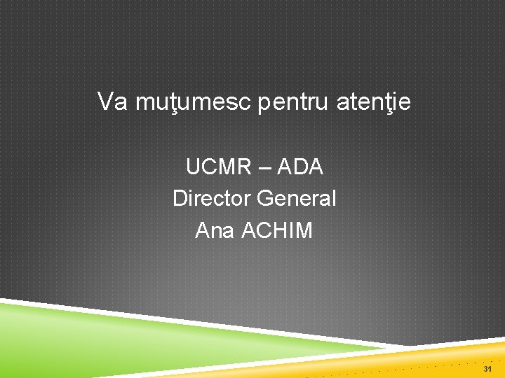 Va muţumesc pentru atenţie UCMR – ADA Director General Ana ACHIM 31 