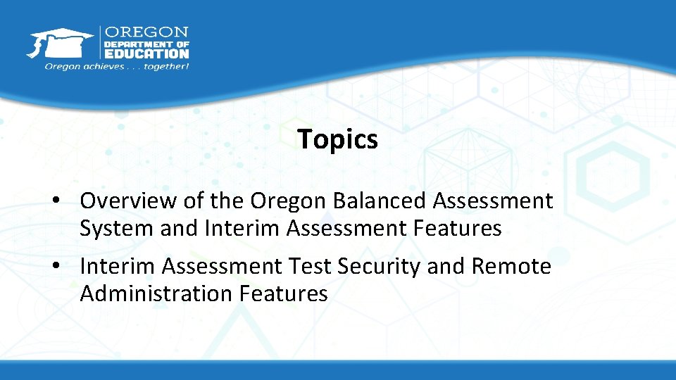 Topics • Overview of the Oregon Balanced Assessment System and Interim Assessment Features •