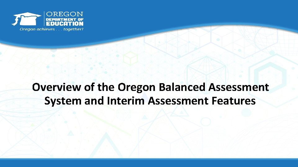 Overview of the Oregon Balanced Assessment System and Interim Assessment Features 