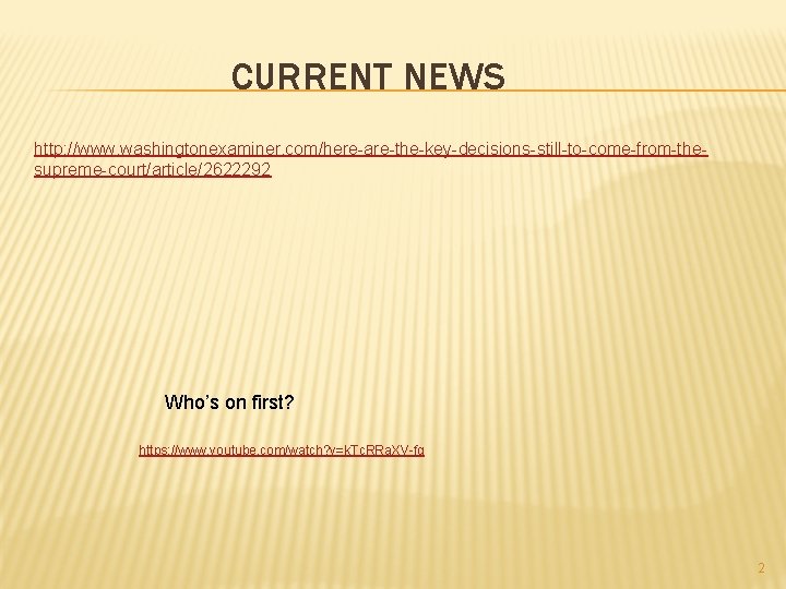 CURRENT NEWS http: //www. washingtonexaminer. com/here-are-the-key-decisions-still-to-come-from-thesupreme-court/article/2622292 Who’s on first? https: //www. youtube. com/watch? v=k.