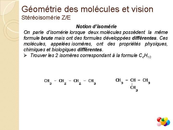 Géométrie des molécules et vision Stéréoisomérie Z/E Notion d’isomérie On parle d'isomérie lorsque deux