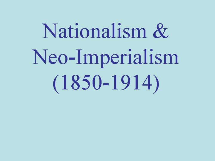 Nationalism & Neo-Imperialism (1850 -1914) 