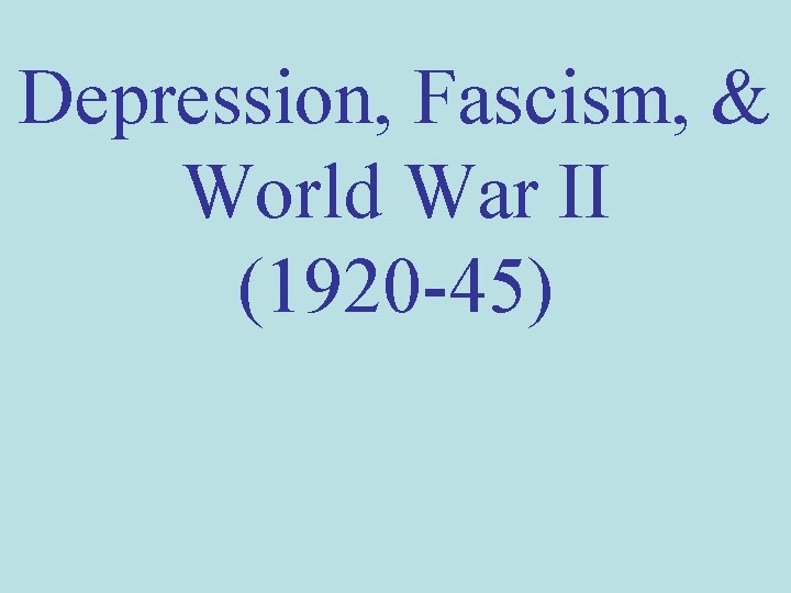 Depression, Fascism, & World War II (1920 -45) 