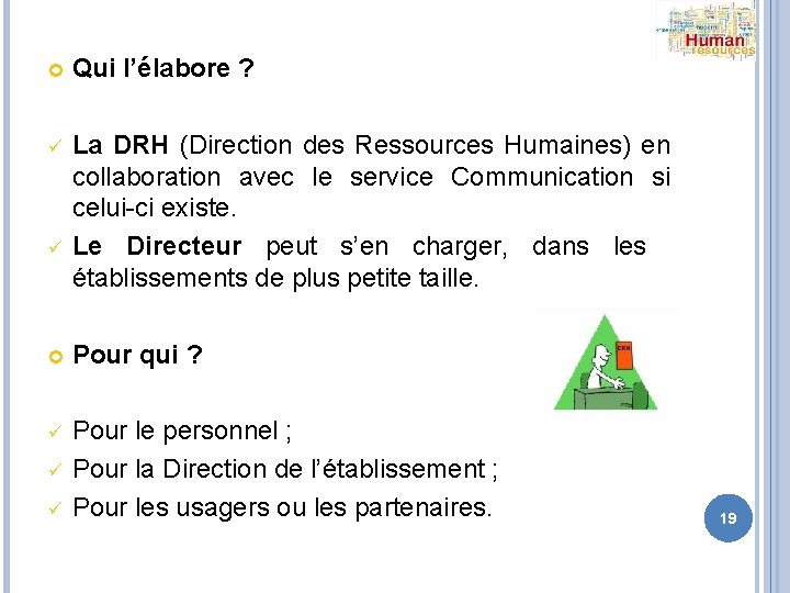  Qui l’élabore ? ü La DRH (Direction des Ressources Humaines) en collaboration avec