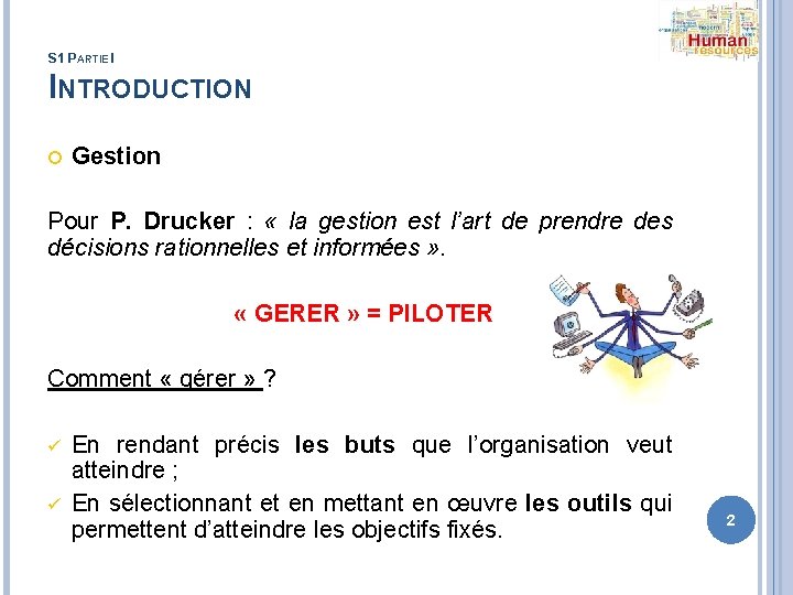 S 1 PARTIE I INTRODUCTION Gestion Pour P. Drucker : « la gestion est