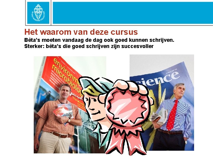 Het waarom van deze cursus Bèta’s moeten vandaag de dag ook goed kunnen schrijven.