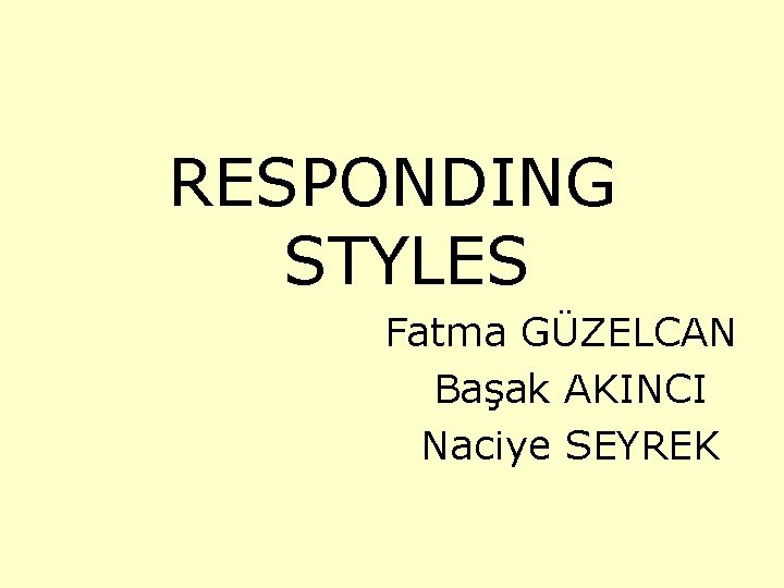 RESPONDING STYLES Fatma GÜZELCAN Başak AKINCI Naciye SEYREK 