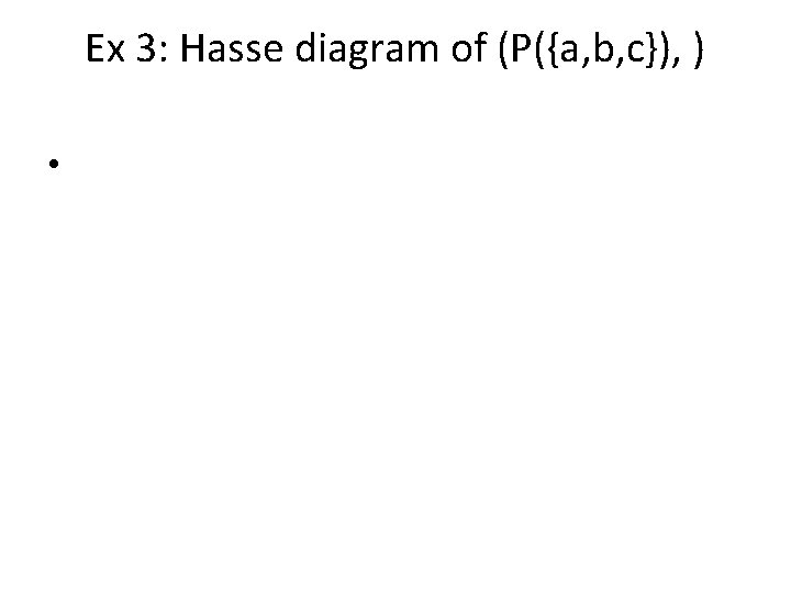 Ex 3: Hasse diagram of (P({a, b, c}), ) • 