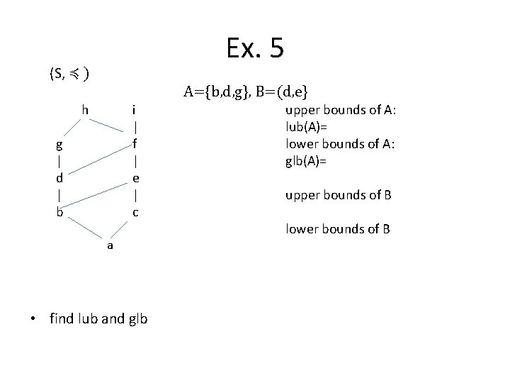 Ex. 5 (S, ≼ ) A={b, d, g}, B=(d, e} h i | f