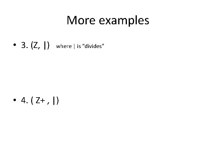 More examples • 3. (Z, |) where | is “divides” • 4. ( Z+