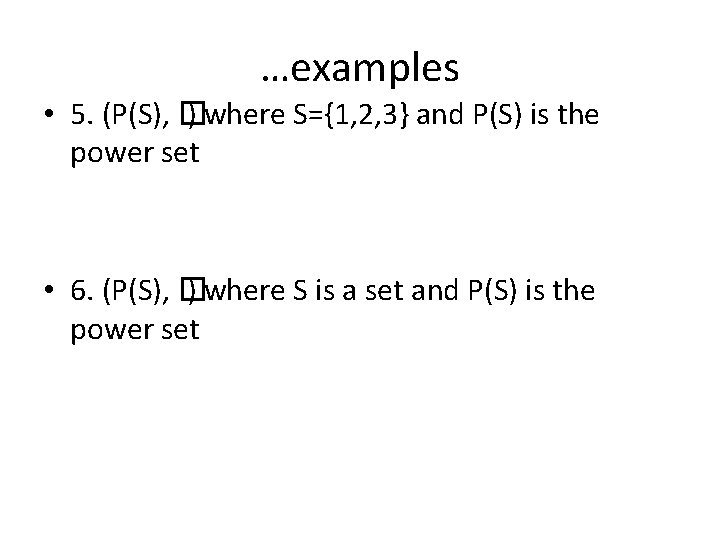 …examples • 5. (P(S), � ) where S={1, 2, 3} and P(S) is the