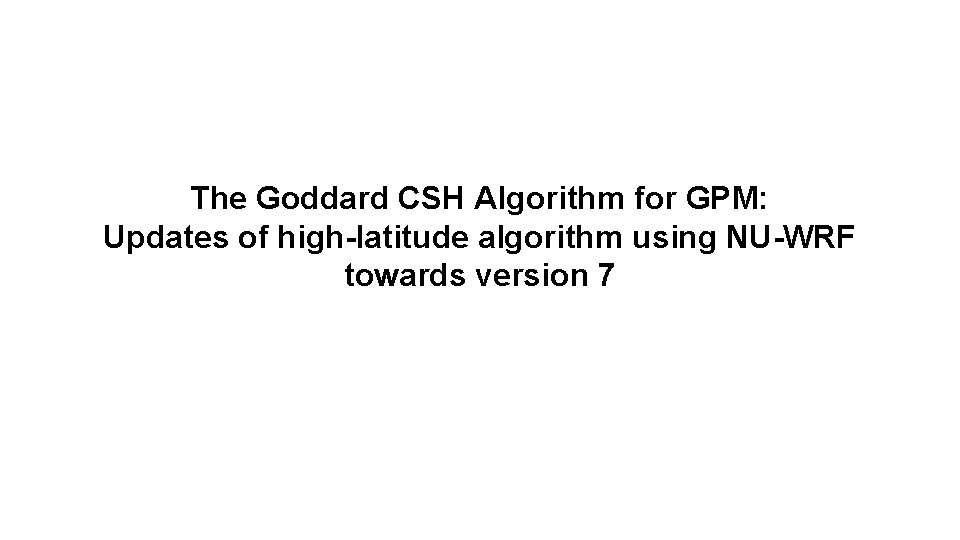 The Goddard CSH Algorithm for GPM: Updates of high-latitude algorithm using NU-WRF towards version The Goddard CSH Algorithm for GPM: Updates of high-latitude algorithm using NU-WRF towards version