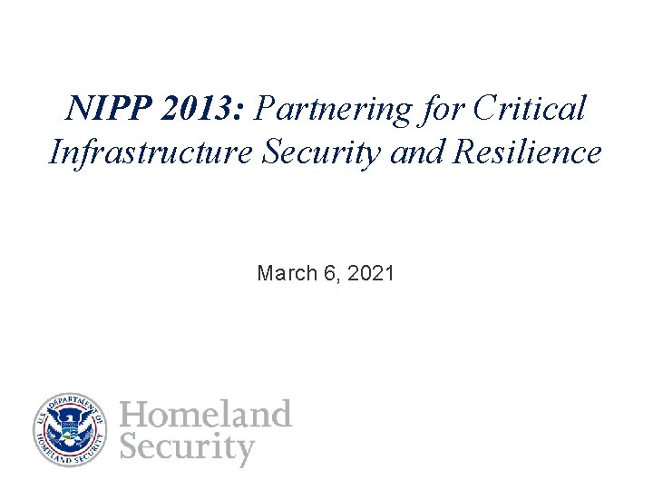 NIPP 2013: Partnering for Critical Infrastructure Security and Resilience March 6, 2021 NIPP 2013: Partnering for Critical Infrastructure Security and Resilience March 6, 2021