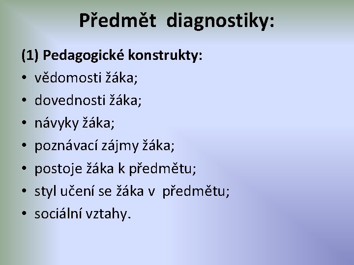 Předmět diagnostiky: (1) Pedagogické konstrukty: • vědomosti žáka; • dovednosti žáka; • návyky žáka;