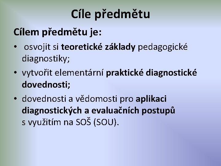 Cíle předmětu Cílem předmětu je: • osvojit si teoretické základy pedagogické diagnostiky; • vytvořit