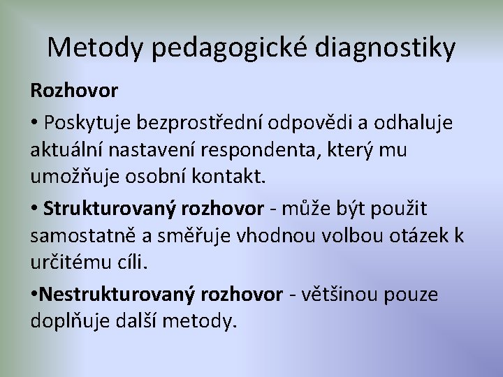 Metody pedagogické diagnostiky Rozhovor • Poskytuje bezprostřední odpovědi a odhaluje aktuální nastavení respondenta, který