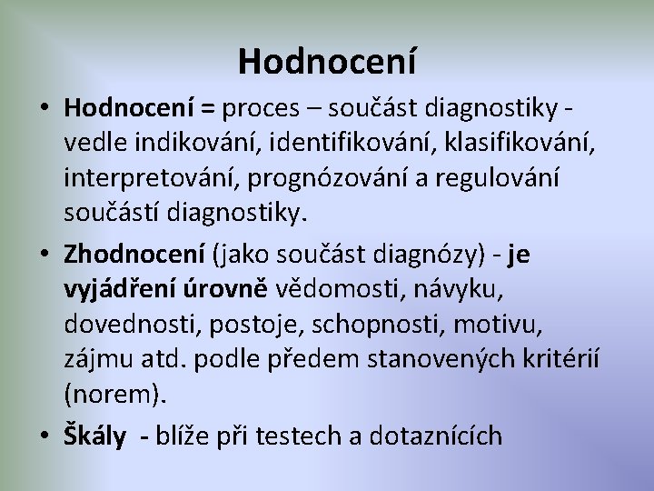 Hodnocení • Hodnocení = proces – součást diagnostiky - vedle indikování, identifikování, klasifikování, interpretování,