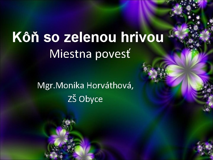 Kôň so zelenou hrivou Miestna povesť Mgr. Monika Horváthová, ZŠ Obyce Kôň so zelenou hrivou Miestna povesť Mgr. Monika Horváthová, ZŠ Obyce