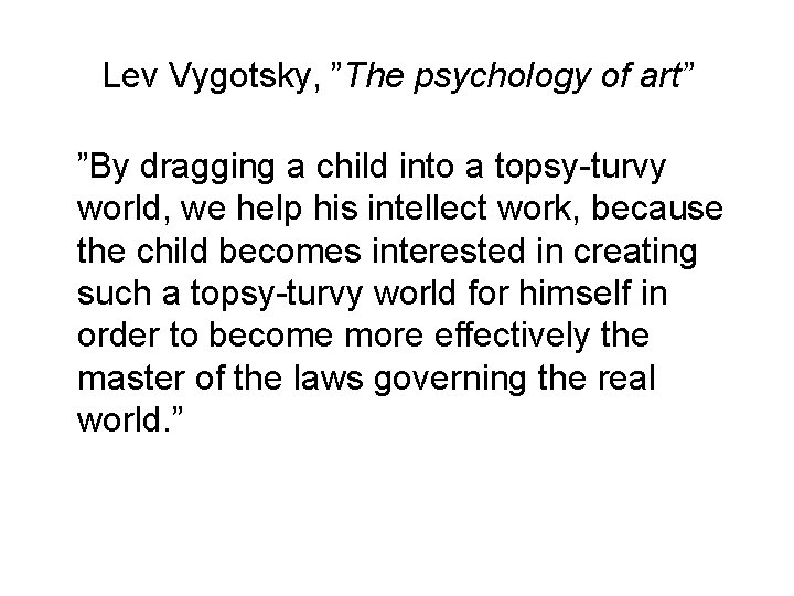 Lev Vygotsky, ”The psychology of art” ”By dragging a child into a topsy-turvy world,