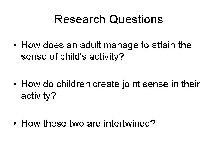 Research Questions • How does an adult manage to attain the sense of child's