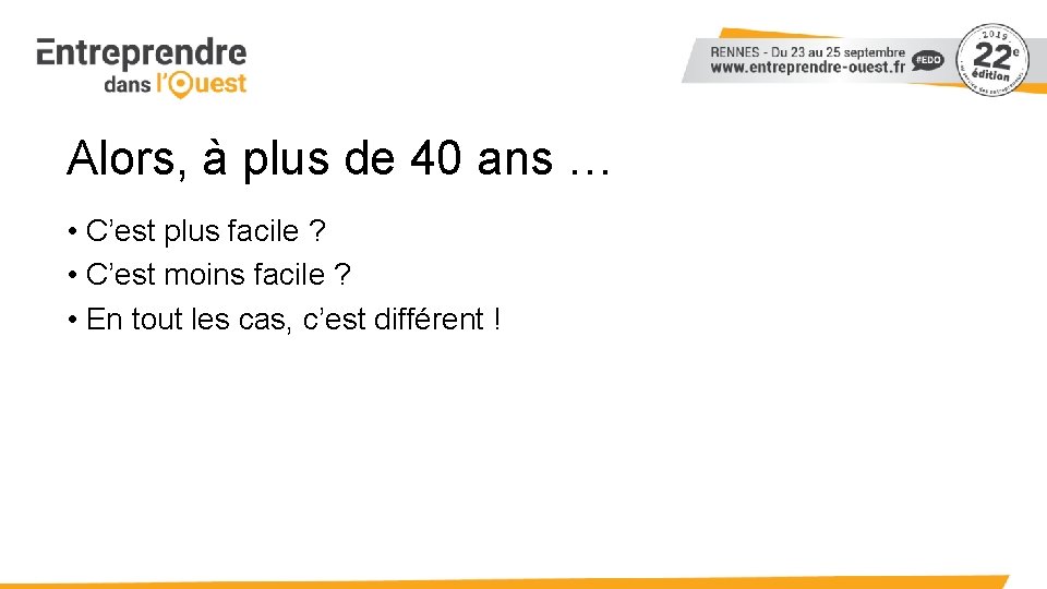 Alors, à plus de 40 ans … • C’est plus facile ? • C’est