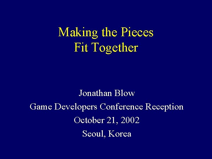 Making the Pieces Fit Together Jonathan Blow Game Developers Conference Reception October 21, 2002