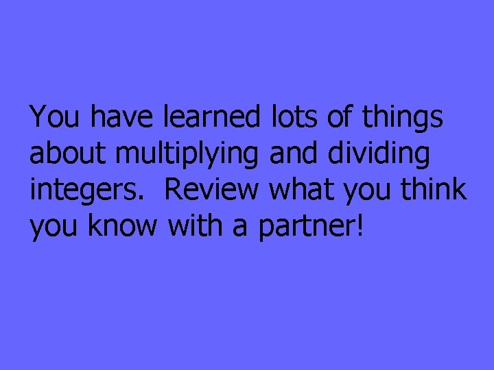 You have learned lots of things about multiplying and dividing integers. Review what you