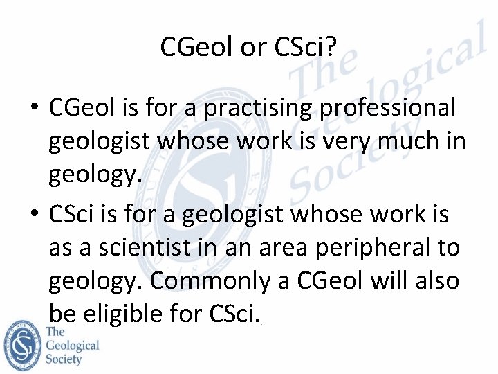 CGeol or CSci? • CGeol is for a practising professional geologist whose work is