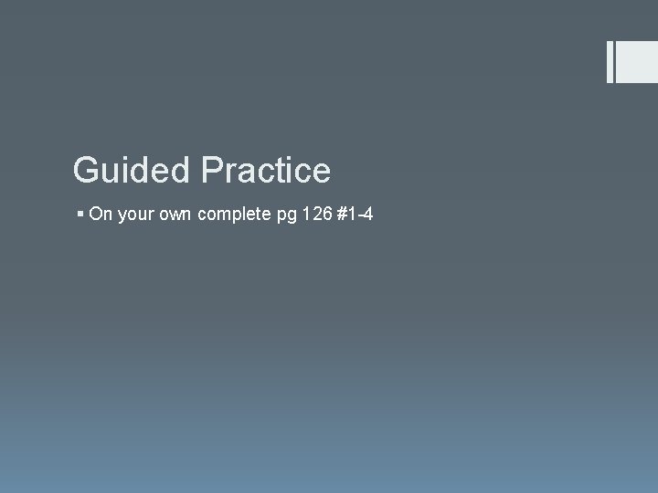 Guided Practice § On your own complete pg 126 #1 -4 
