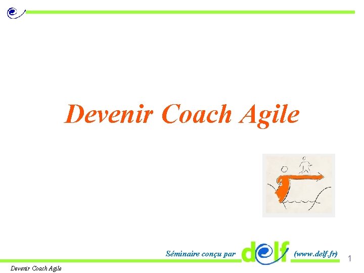 Devenir Coach Agile Séminaire conçu par Devenir Coach Agile (www. delf. fr) 1 
