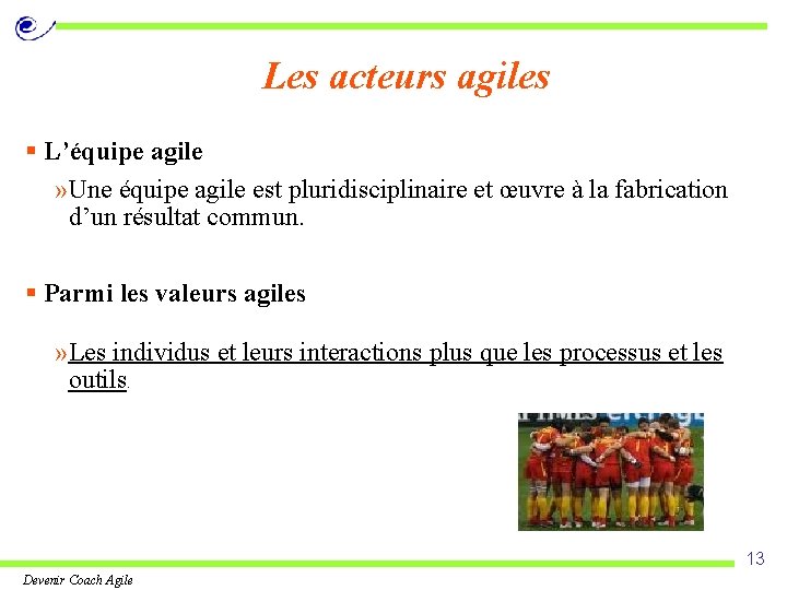 Les acteurs agiles § L’équipe agile » Une équipe agile est pluridisciplinaire et œuvre