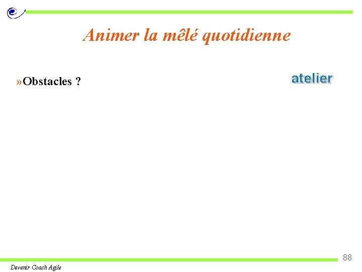 Animer la mêlé quotidienne » Obstacles ? atelier 88 Devenir Coach Agile 
