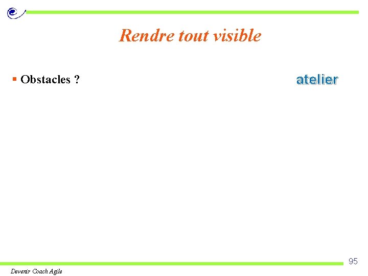 Rendre tout visible § Obstacles ? atelier 95 Devenir Coach Agile 