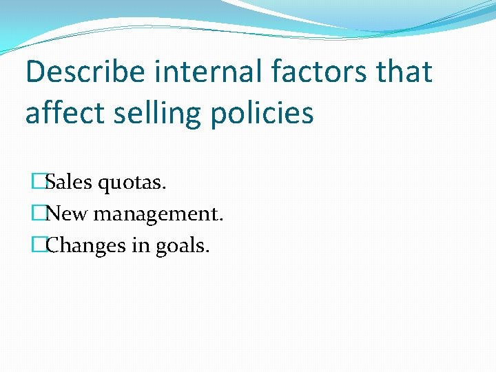 Describe internal factors that affect selling policies �Sales quotas. �New management. �Changes in goals.