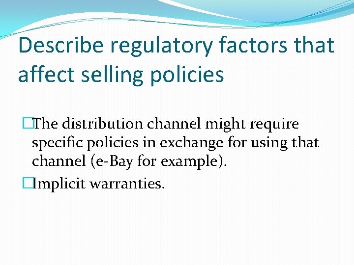 Describe regulatory factors that affect selling policies �The distribution channel might require specific policies