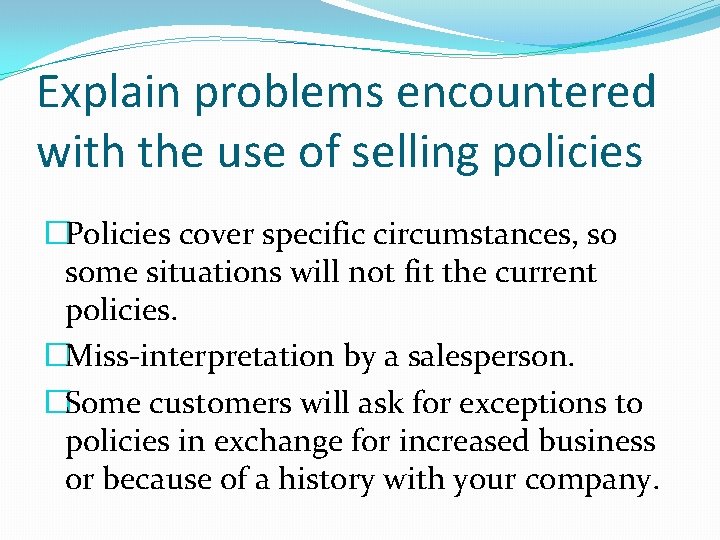 Explain problems encountered with the use of selling policies �Policies cover specific circumstances, so