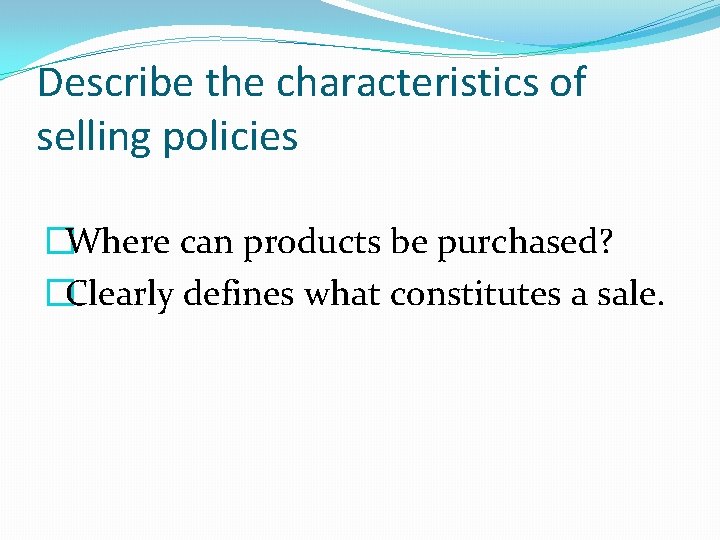 Describe the characteristics of selling policies �Where can products be purchased? �Clearly defines what