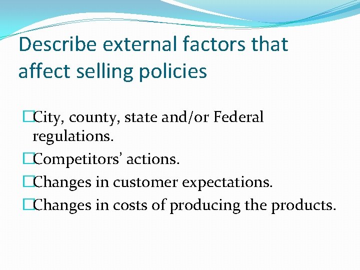 Describe external factors that affect selling policies �City, county, state and/or Federal regulations. �Competitors’