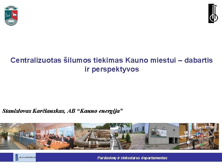 Centralizuotas šilumos tiekimas Kauno miestui – dabartis ir perspektyvos Stanislovas Karčiauskas, AB “Kauno energija”