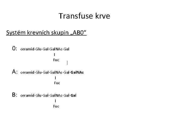 Transfuse krve Systém krevních skupin „AB 0“ 0: ceramid-Glu-Gal. NAc-Gal Fuc A: ceramid-Glu-Gal-Gal. NAc