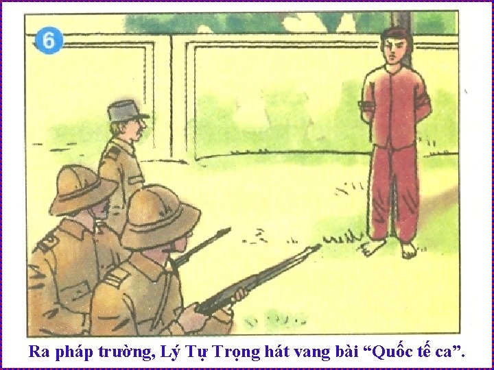 Ra pháp trường, Lý Tự Trọng hát vang bài “Quốc tế ca”. 