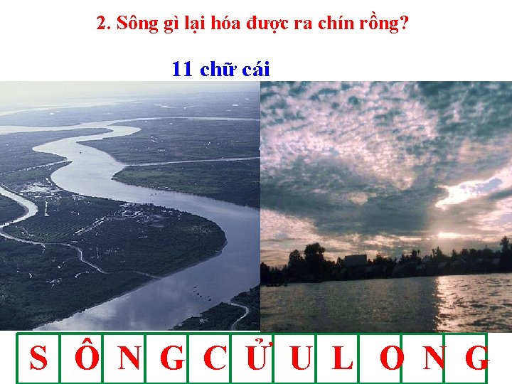 2. Sông gì lại hóa được ra chín rồng? 11 chữ cái S Ô