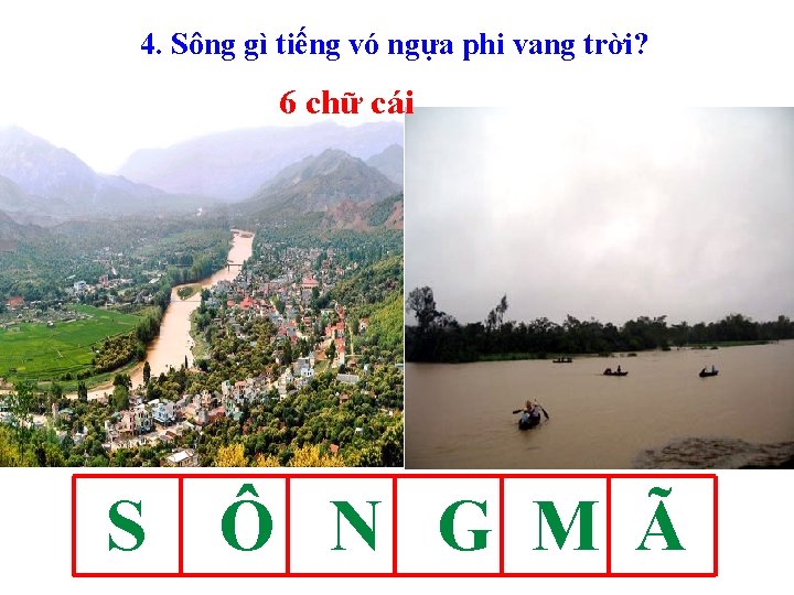 4. Sông gì tiếng vó ngựa phi vang trời? 6 chữ cái S Ô