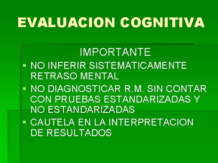 EVALUACION COGNITIVA IMPORTANTE § NO INFERIR SISTEMATICAMENTE RETRASO MENTAL § NO DIAGNOSTICAR R. M.