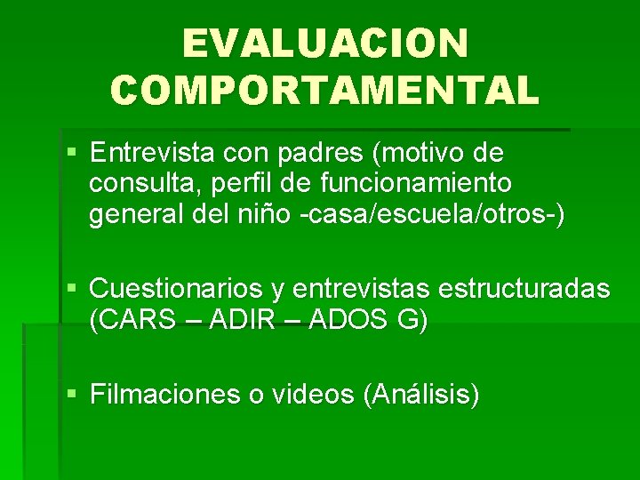 EVALUACION COMPORTAMENTAL § Entrevista con padres (motivo de consulta, perfil de funcionamiento general del