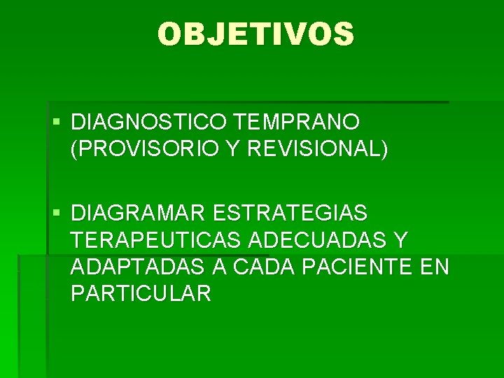 OBJETIVOS § DIAGNOSTICO TEMPRANO (PROVISORIO Y REVISIONAL) § DIAGRAMAR ESTRATEGIAS TERAPEUTICAS ADECUADAS Y ADAPTADAS