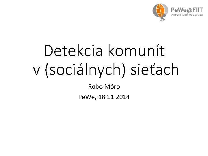 Detekcia komunít v (sociálnych) sieťach Robo Móro Pe. We, 18. 11. 2014 