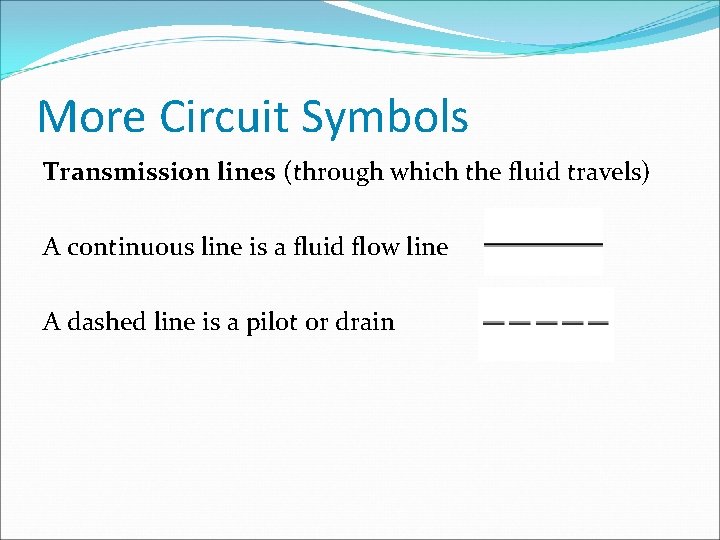 More Circuit Symbols Transmission lines (through which the fluid travels) A continuous line is