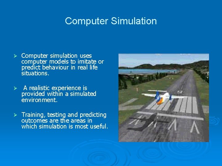 Computer Simulation Ø Computer simulation uses computer models to imitate or predict behaviour in